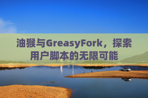 油猴与GreasyFork，探索用户脚本的无限可能